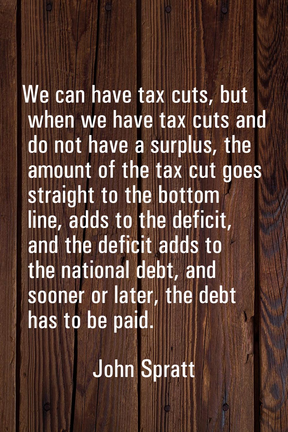 We can have tax cuts, but when we have tax cuts and do not have a surplus, the amount of the tax cu