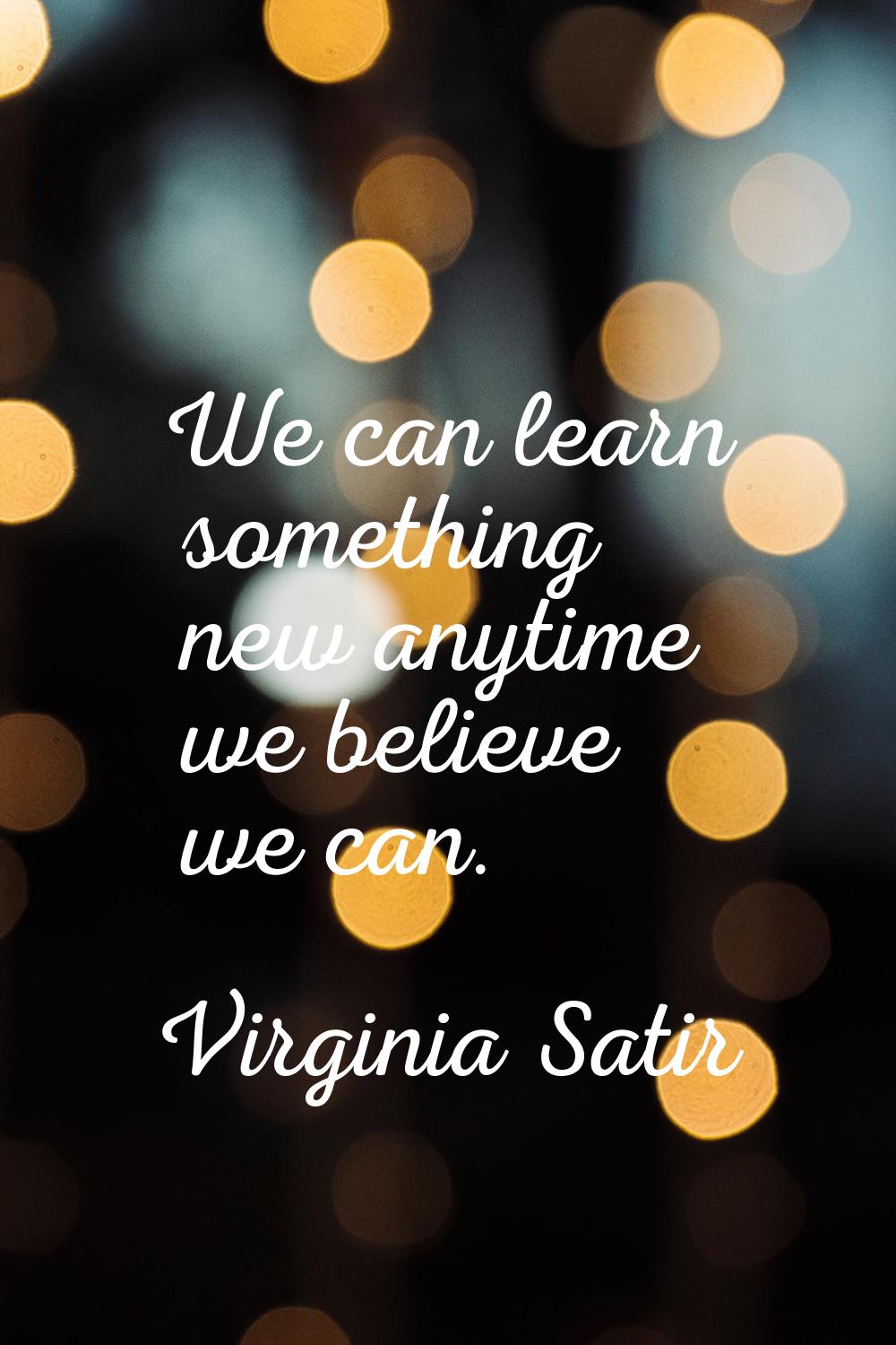 We can learn something new anytime we believe we can.