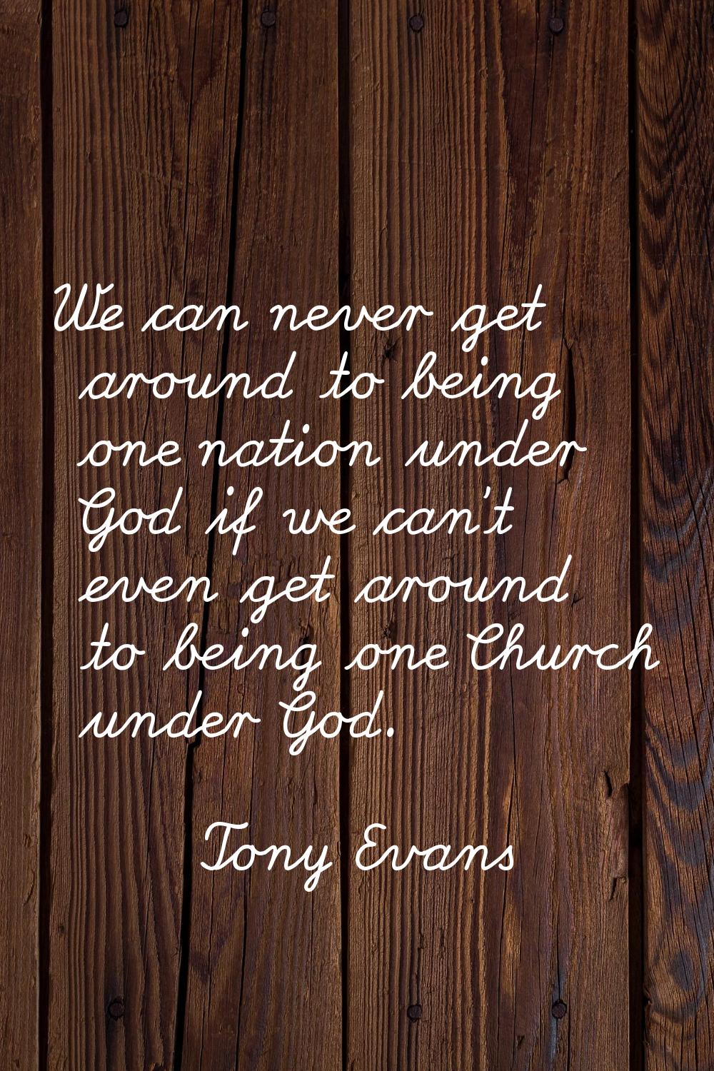 We can never get around to being one nation under God if we can't even get around to being one Chur