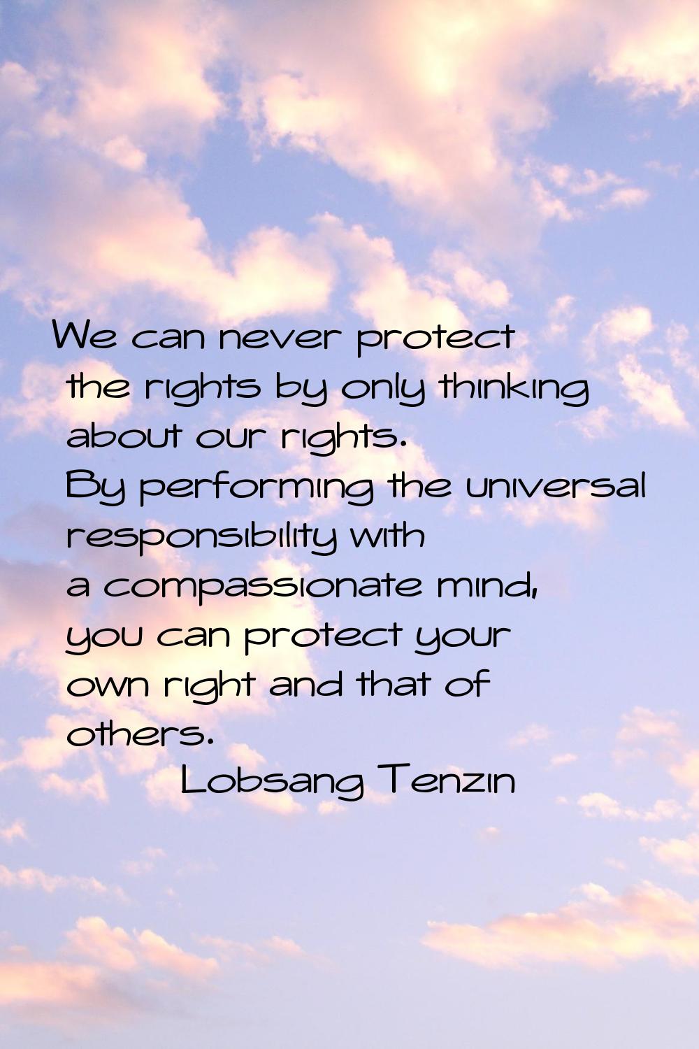 We can never protect the rights by only thinking about our rights. By performing the universal resp