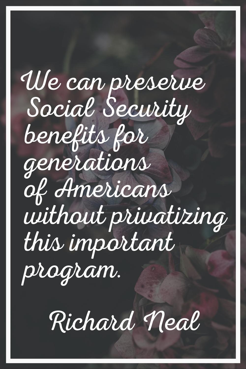 We can preserve Social Security benefits for generations of Americans without privatizing this impo