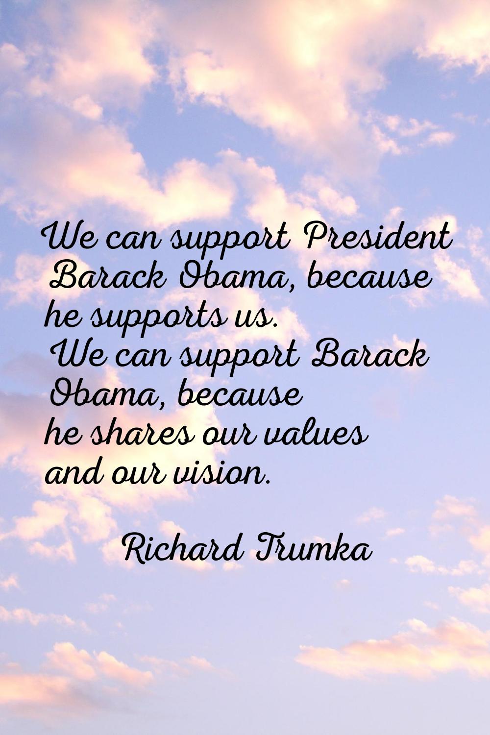 We can support President Barack Obama, because he supports us. We can support Barack Obama, because