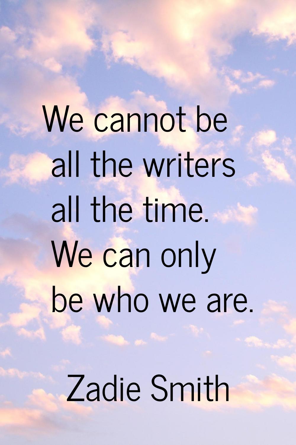 We cannot be all the writers all the time. We can only be who we are.