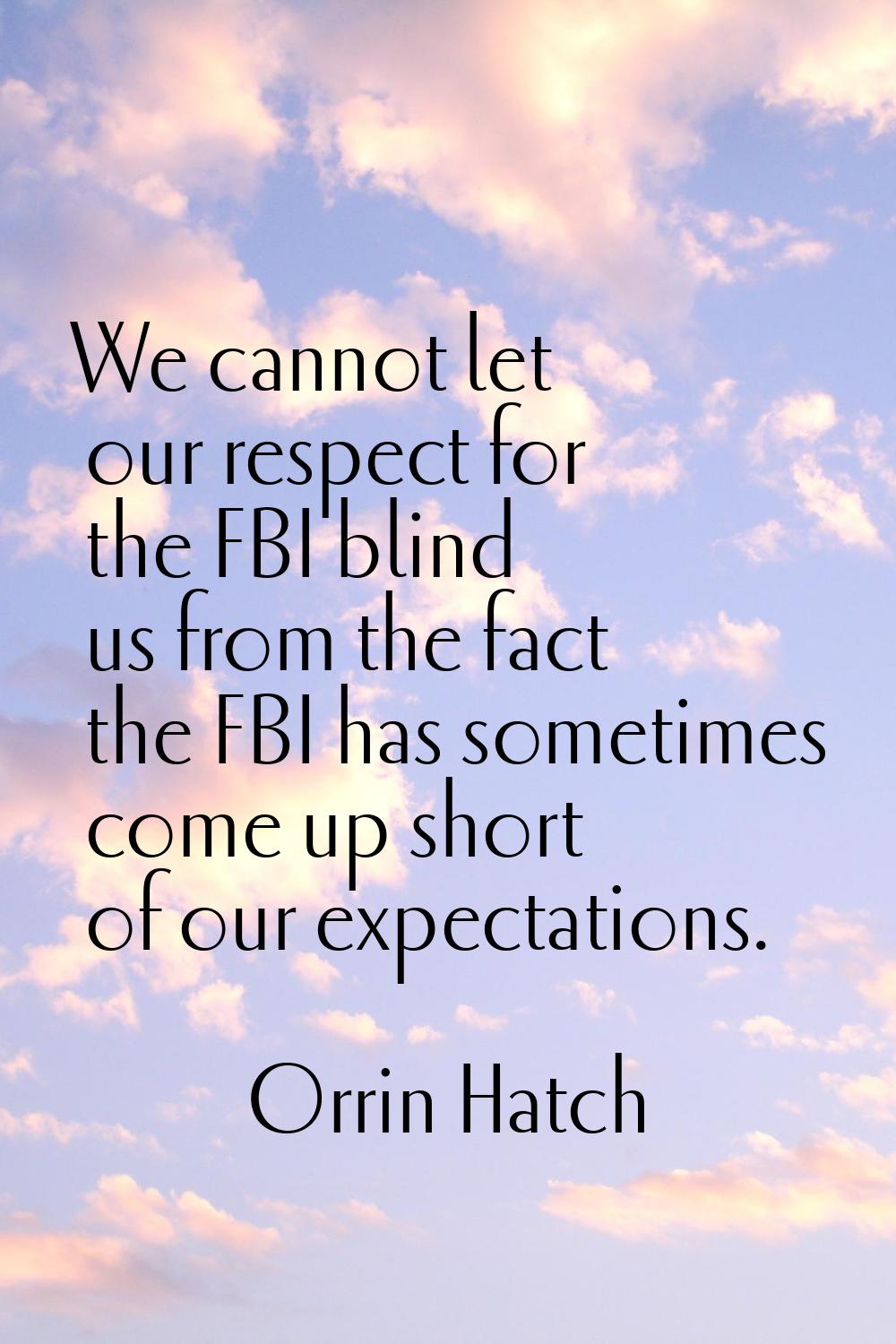 We cannot let our respect for the FBI blind us from the fact the FBI has sometimes come up short of