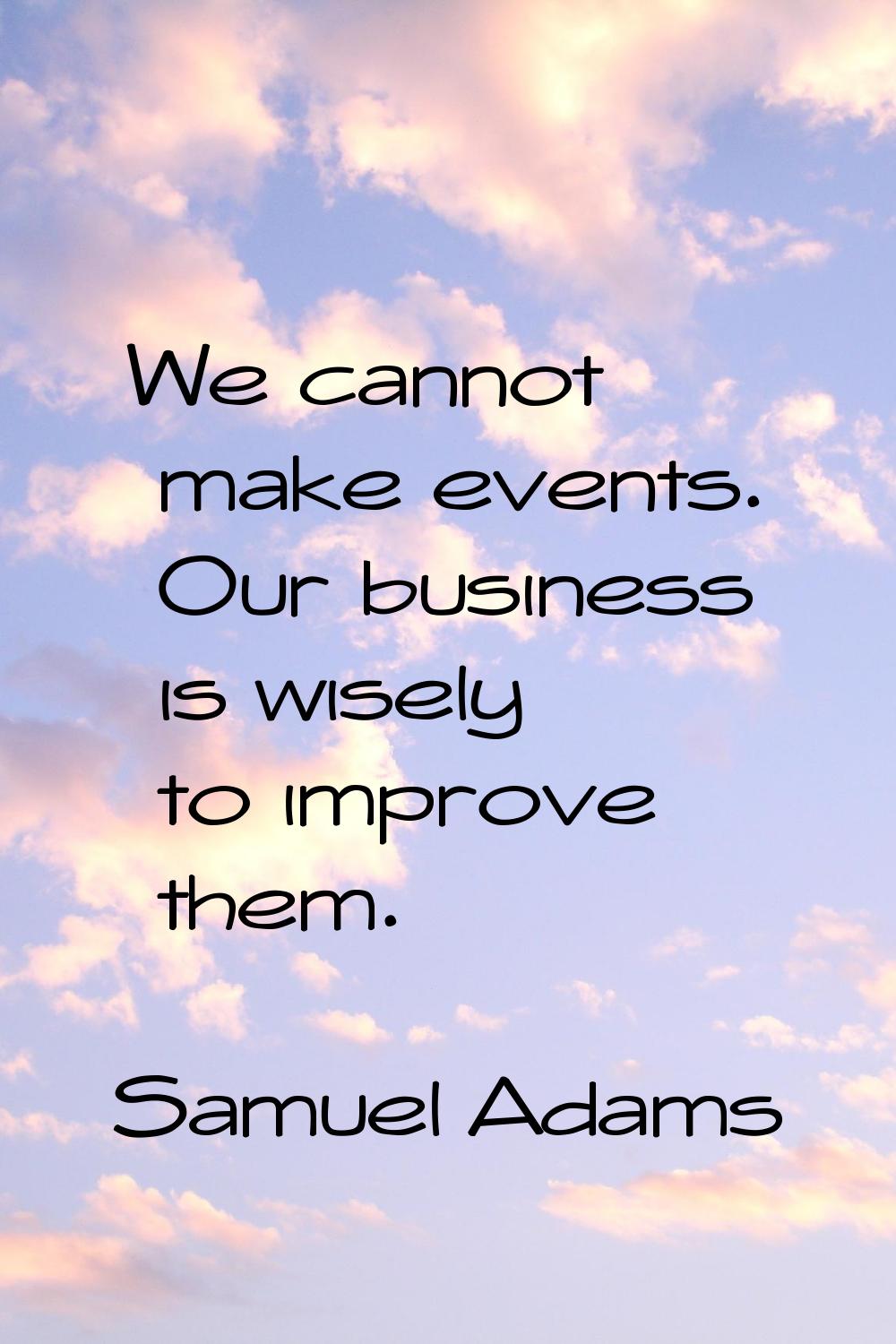 We cannot make events. Our business is wisely to improve them.