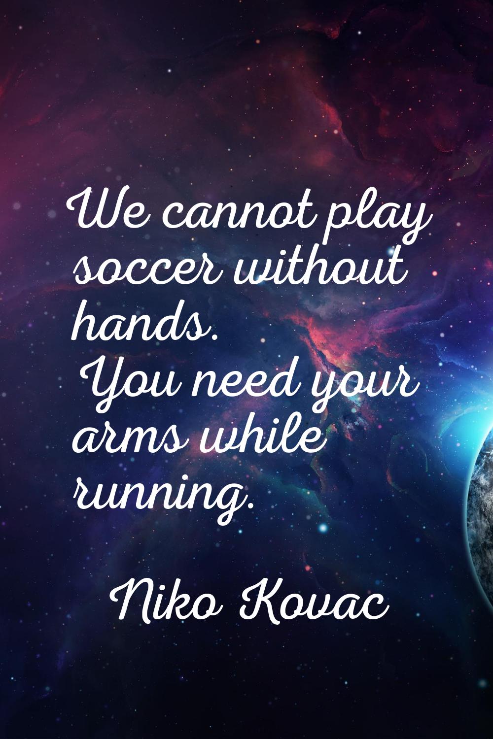 We cannot play soccer without hands. You need your arms while running.