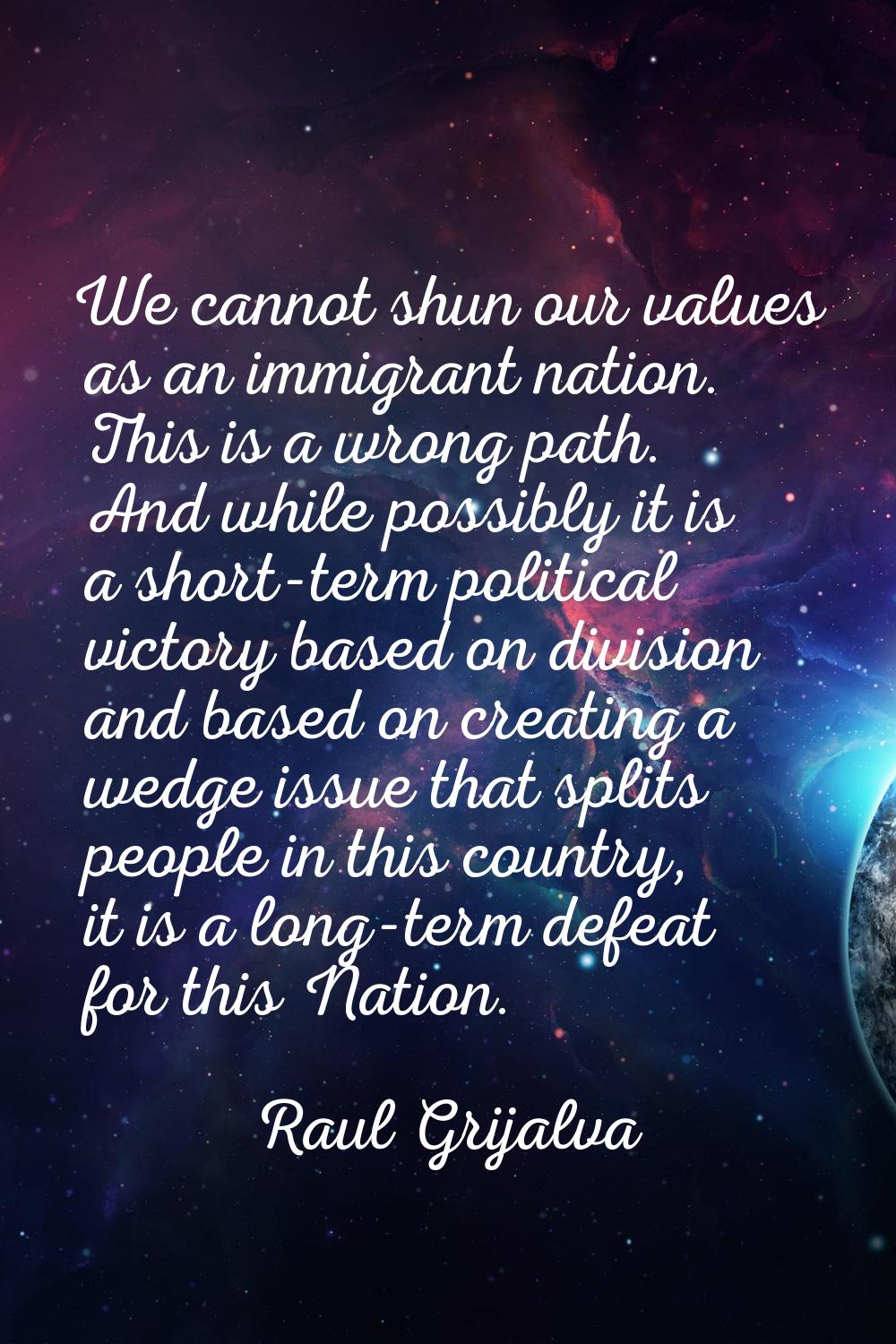 We cannot shun our values as an immigrant nation. This is a wrong path. And while possibly it is a 