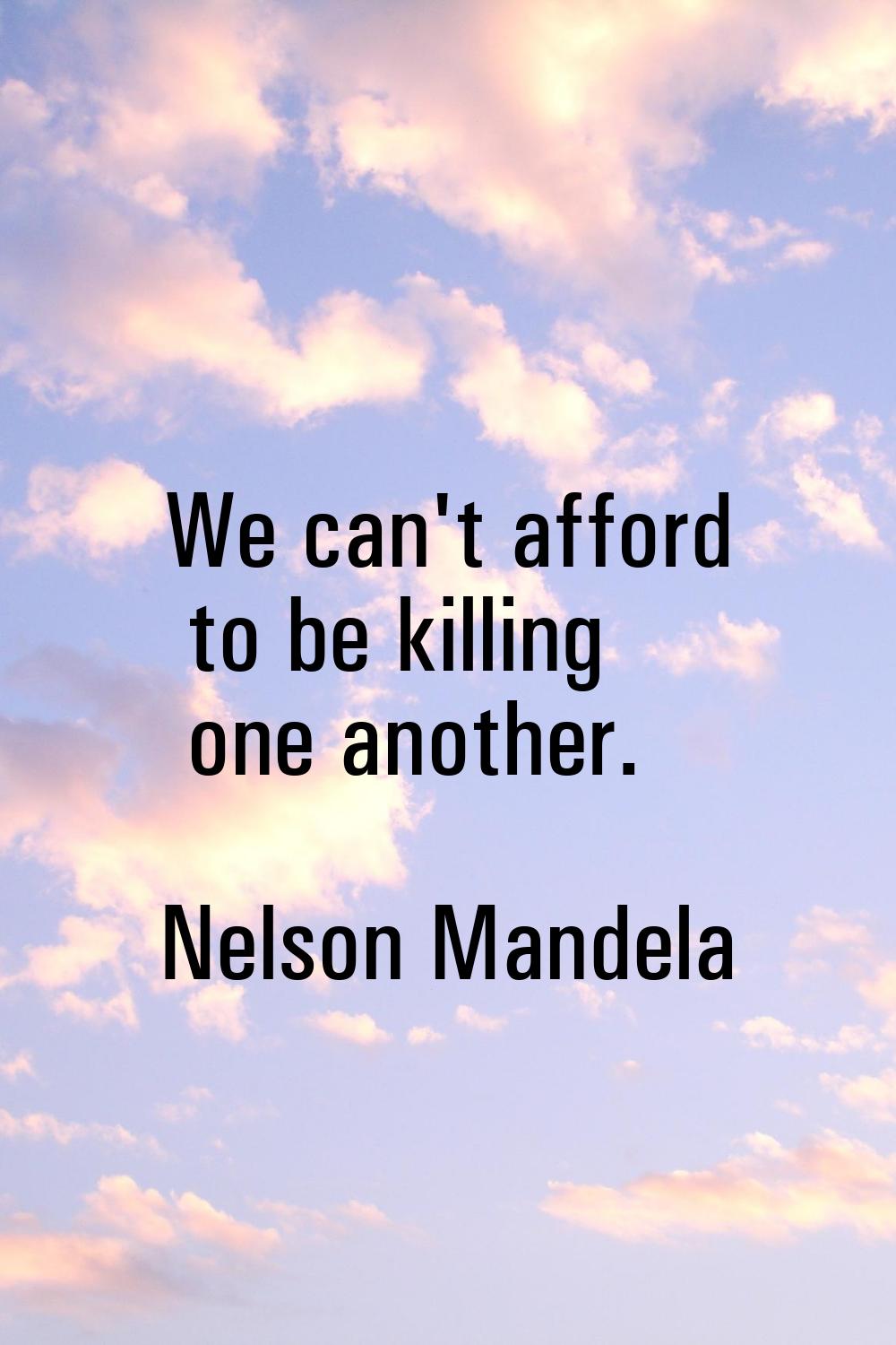 We can't afford to be killing one another.