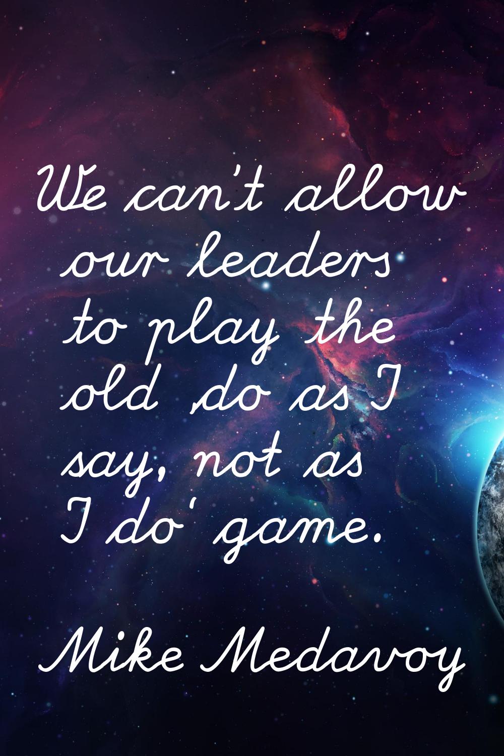We can't allow our leaders to play the old 'do as I say, not as I do' game.