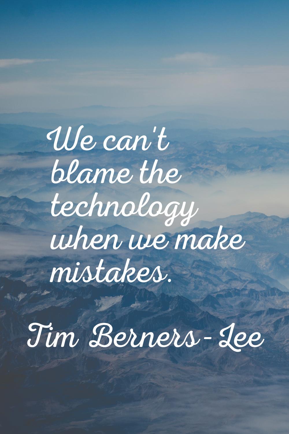 We can't blame the technology when we make mistakes.
