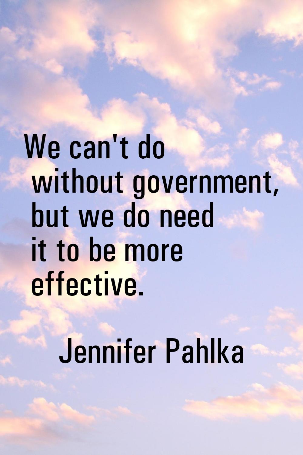 We can't do without government, but we do need it to be more effective.
