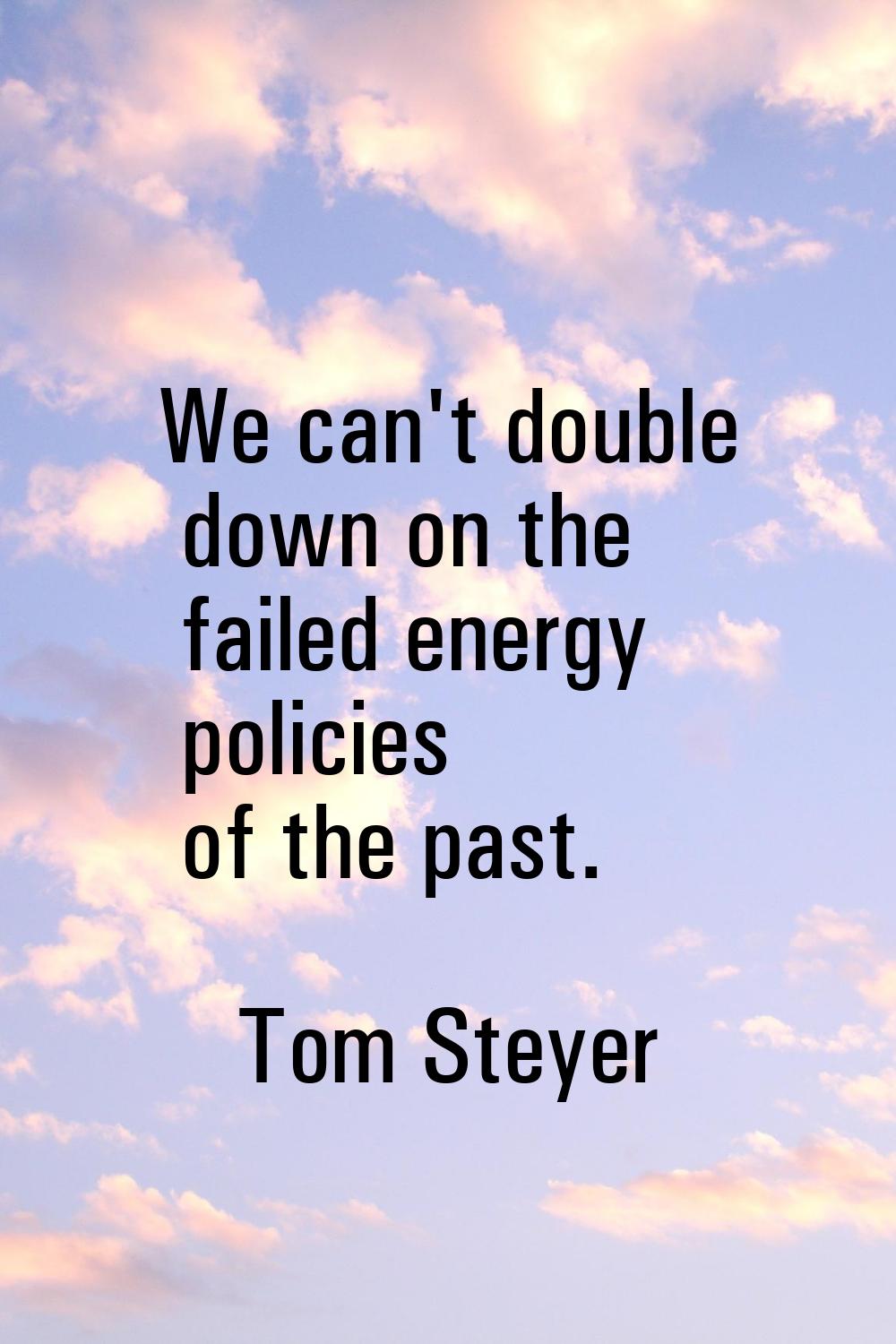 We can't double down on the failed energy policies of the past.