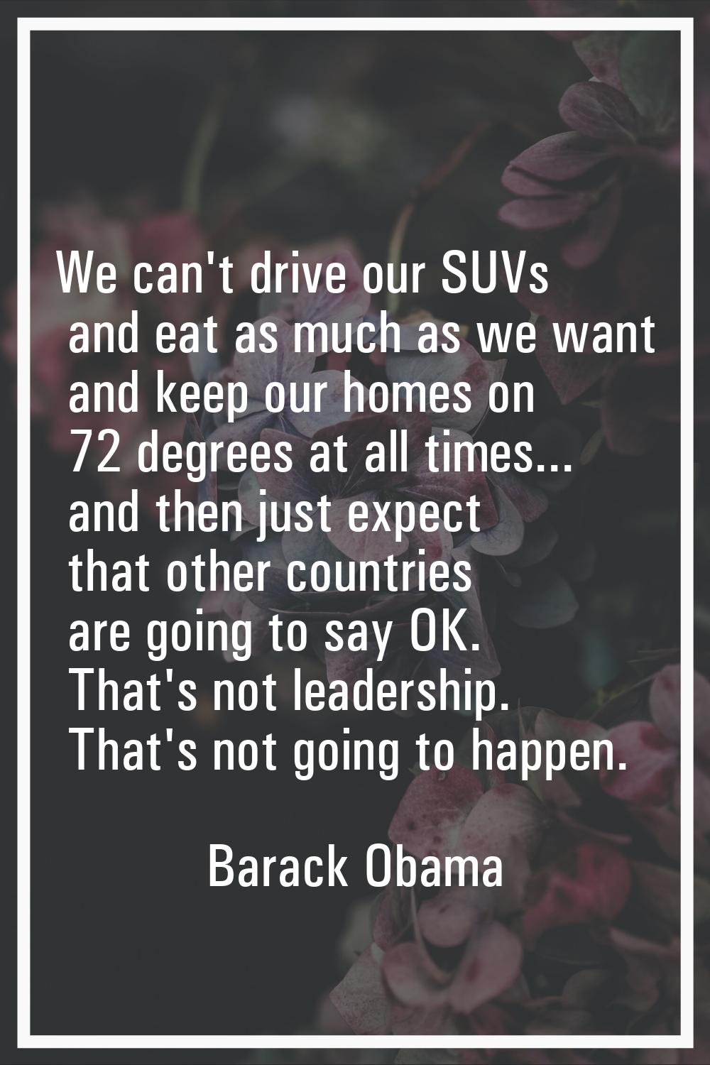 We can't drive our SUVs and eat as much as we want and keep our homes on 72 degrees at all times...