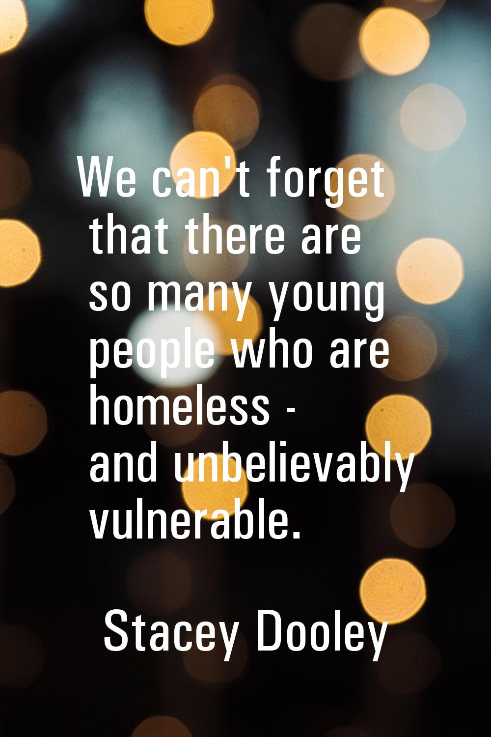 We can't forget that there are so many young people who are homeless - and unbelievably vulnerable.