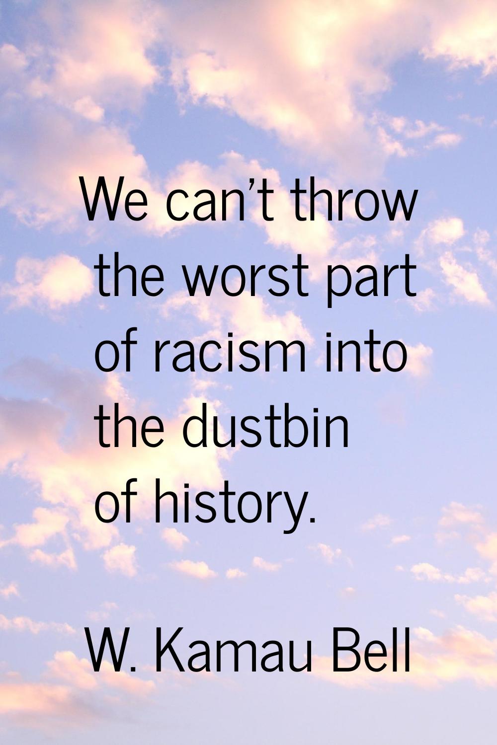 We can't throw the worst part of racism into the dustbin of history.