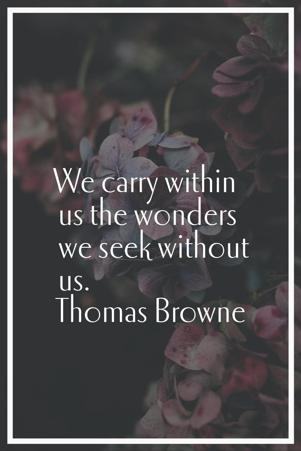 We carry within us the wonders we seek without us.