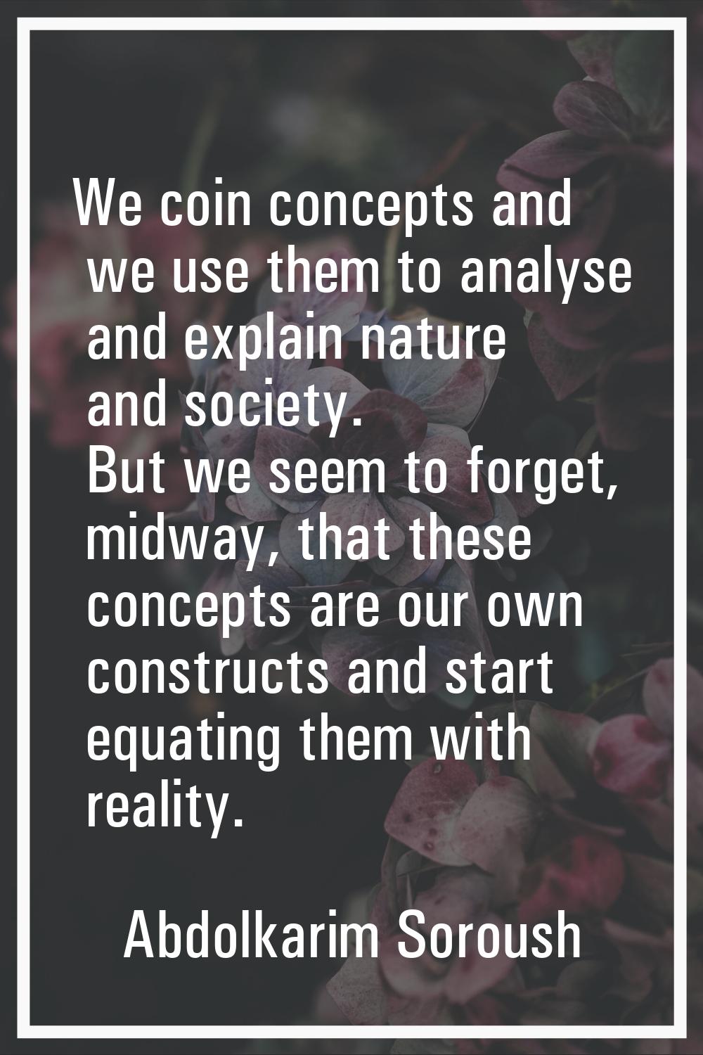 We coin concepts and we use them to analyse and explain nature and society. But we seem to forget, 