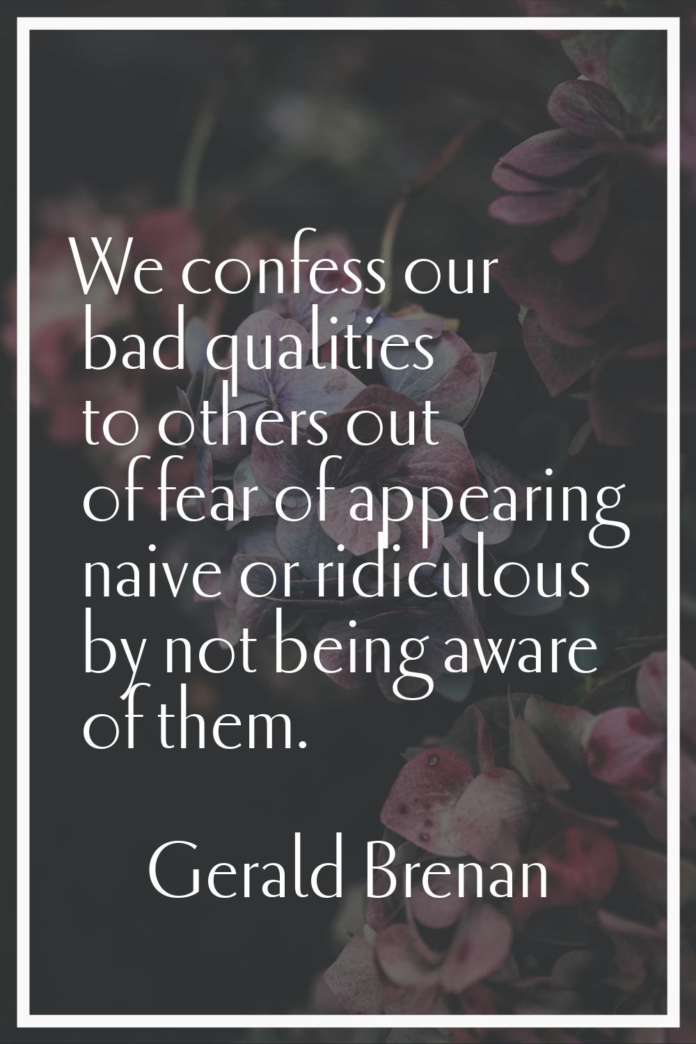 We confess our bad qualities to others out of fear of appearing naive or ridiculous by not being aw