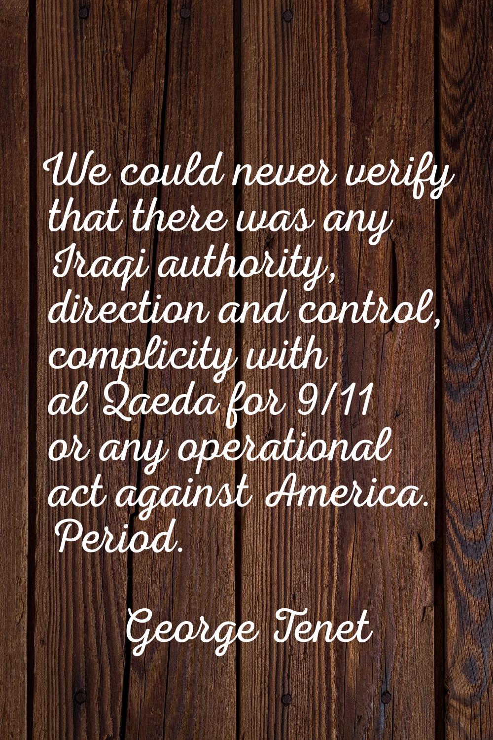 We could never verify that there was any Iraqi authority, direction and control, complicity with al