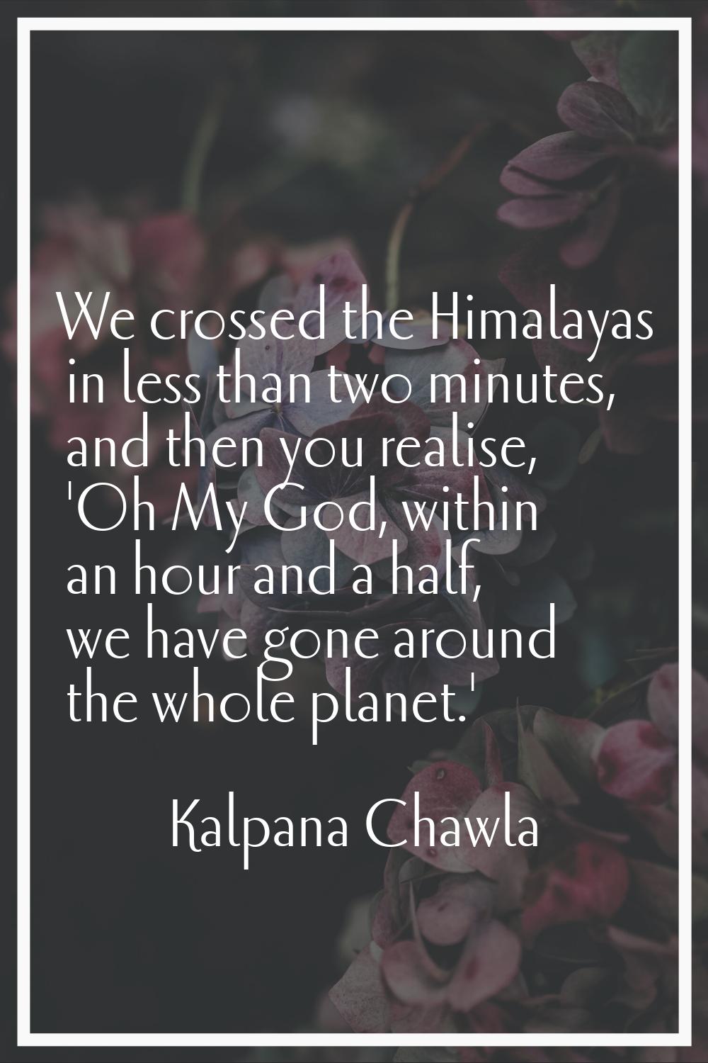 We crossed the Himalayas in less than two minutes, and then you realise, 'Oh My God, within an hour