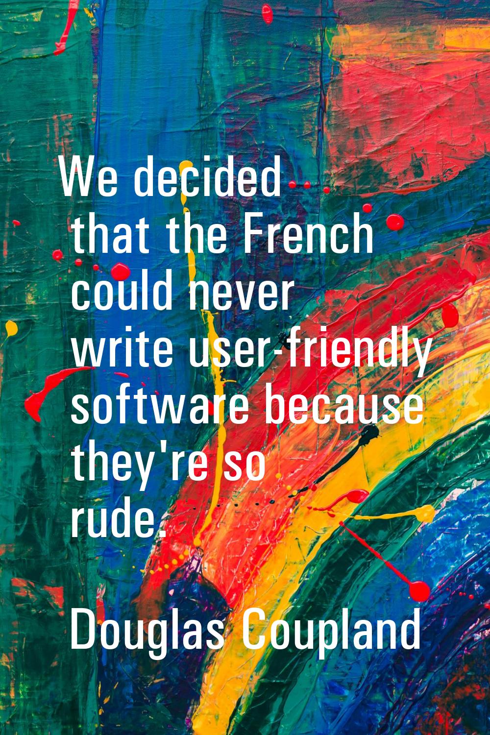 We decided that the French could never write user-friendly software because they're so rude.