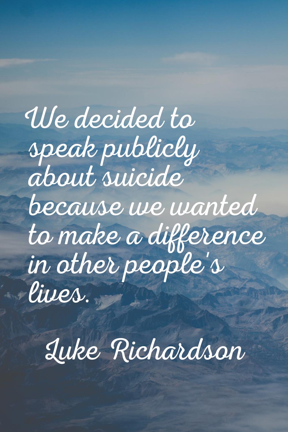 We decided to speak publicly about suicide because we wanted to make a difference in other people's