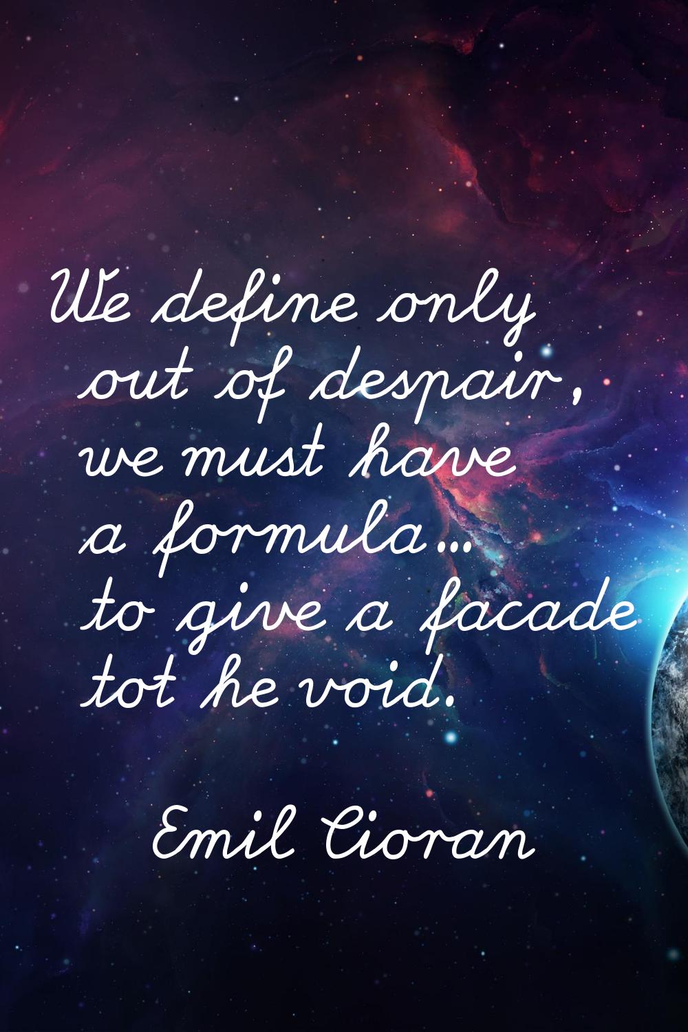 We define only out of despair, we must have a formula... to give a facade tot he void.