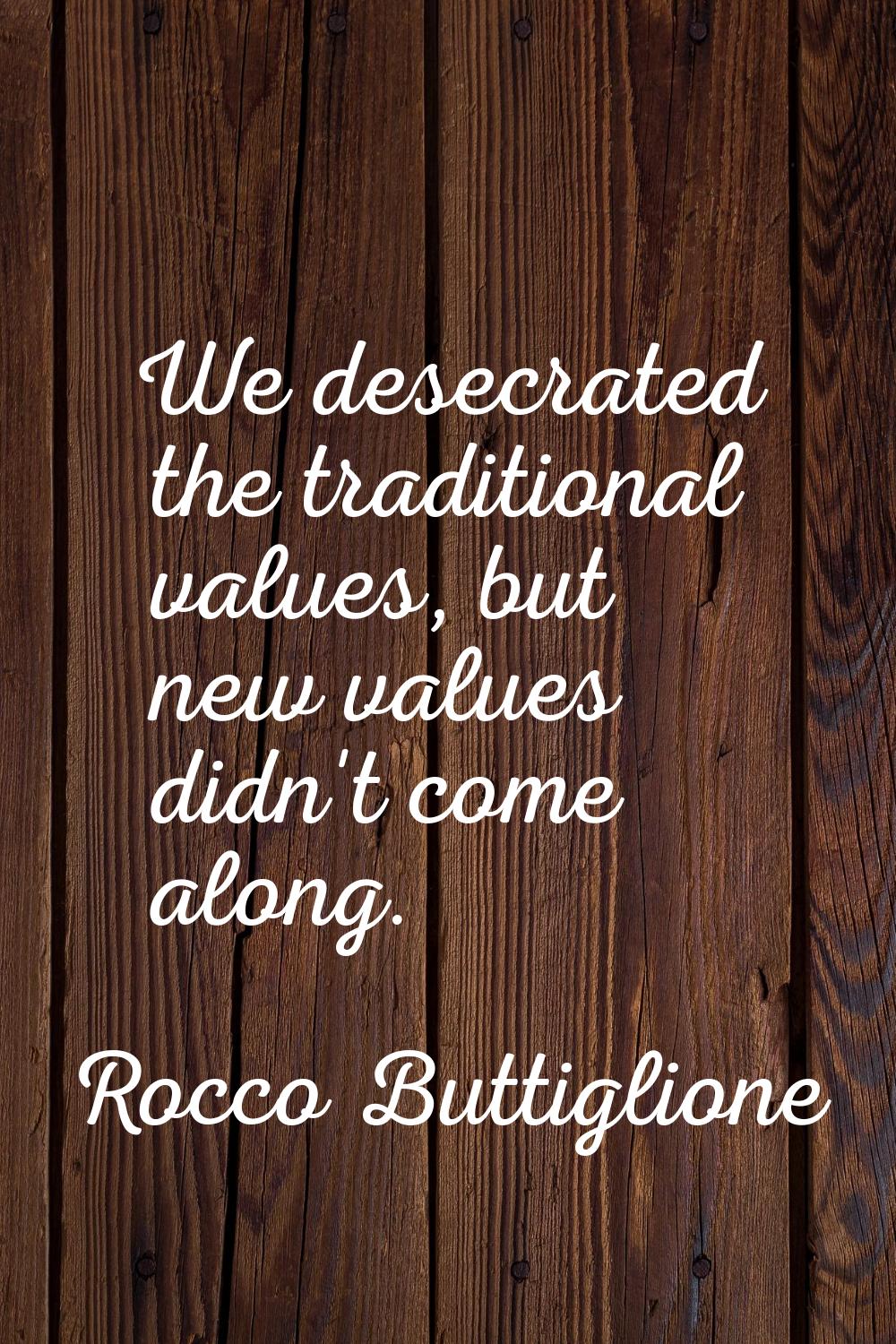 We desecrated the traditional values, but new values didn't come along.