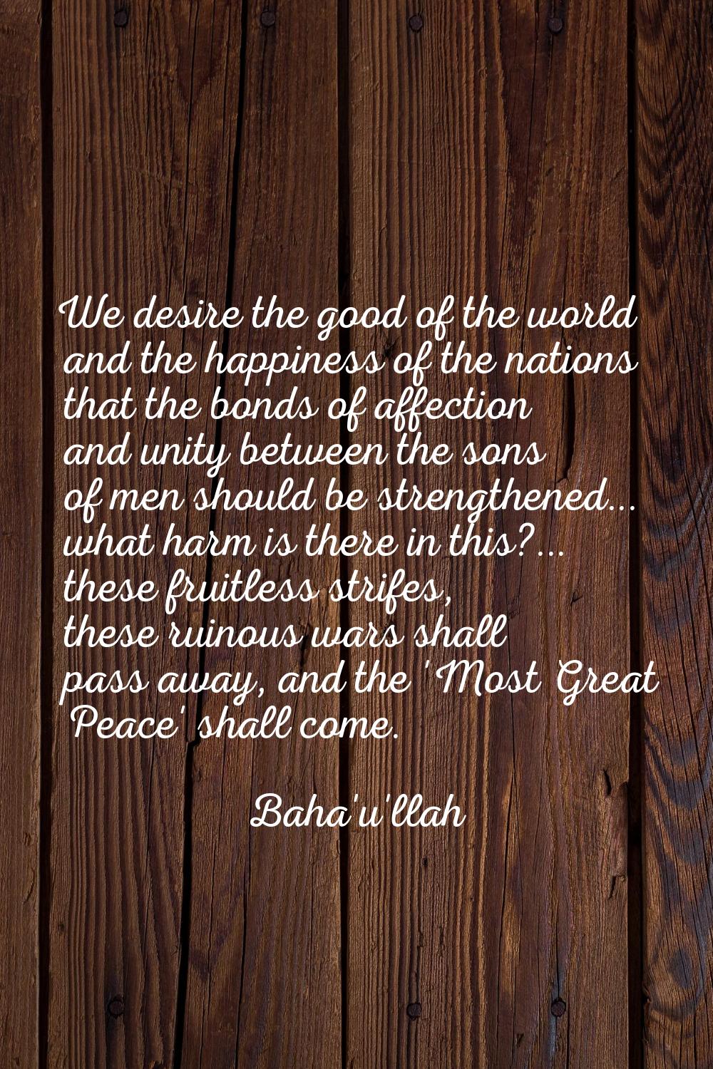 We desire the good of the world and the happiness of the nations that the bonds of affection and un