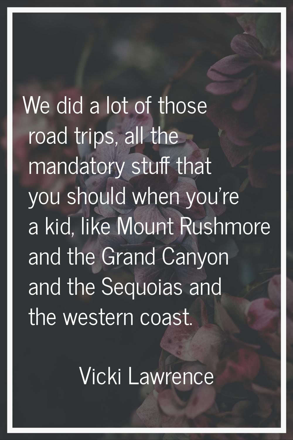 We did a lot of those road trips, all the mandatory stuff that you should when you're a kid, like M