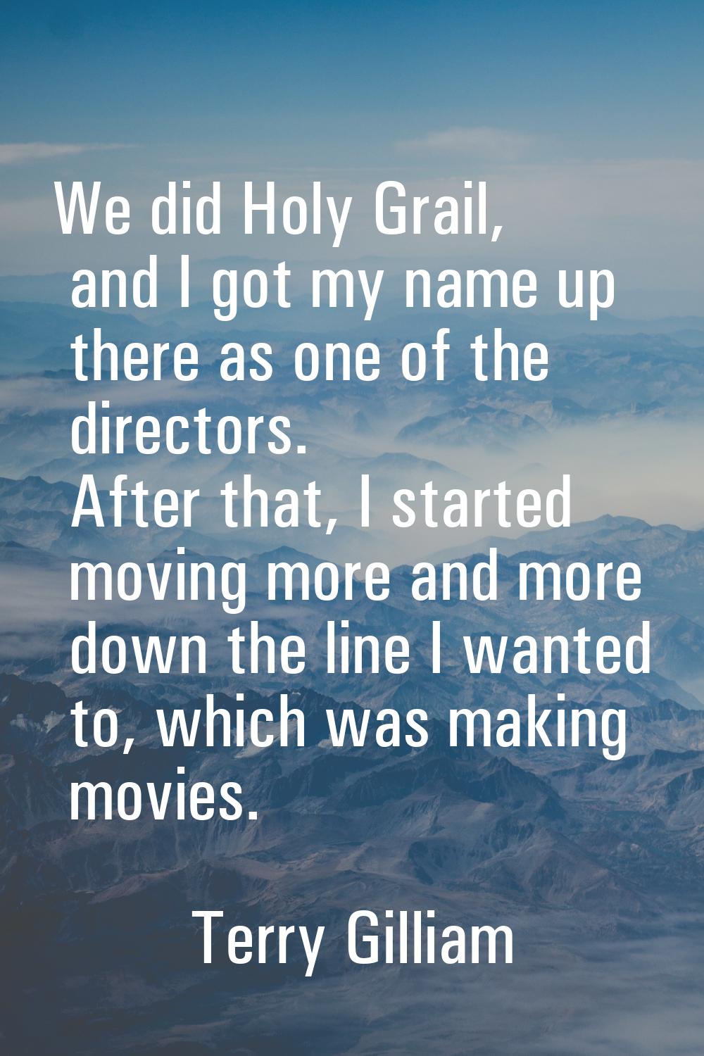 We did Holy Grail, and I got my name up there as one of the directors. After that, I started moving