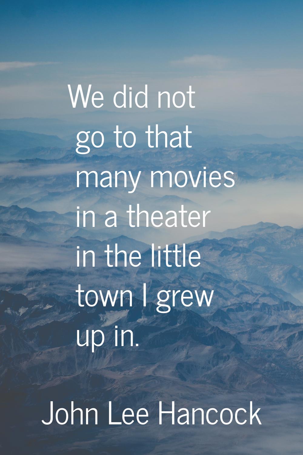 We did not go to that many movies in a theater in the little town I grew up in.