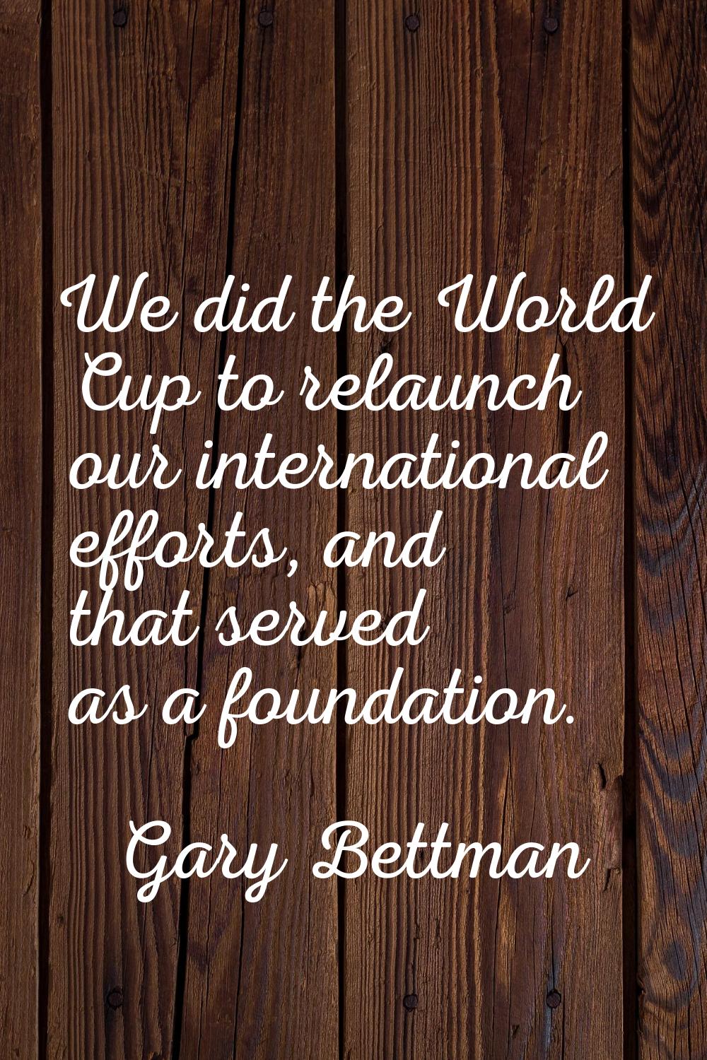 We did the World Cup to relaunch our international efforts, and that served as a foundation.