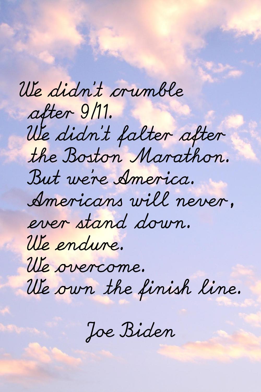We didn't crumble after 9/11. We didn't falter after the Boston Marathon. But we're America. Americ