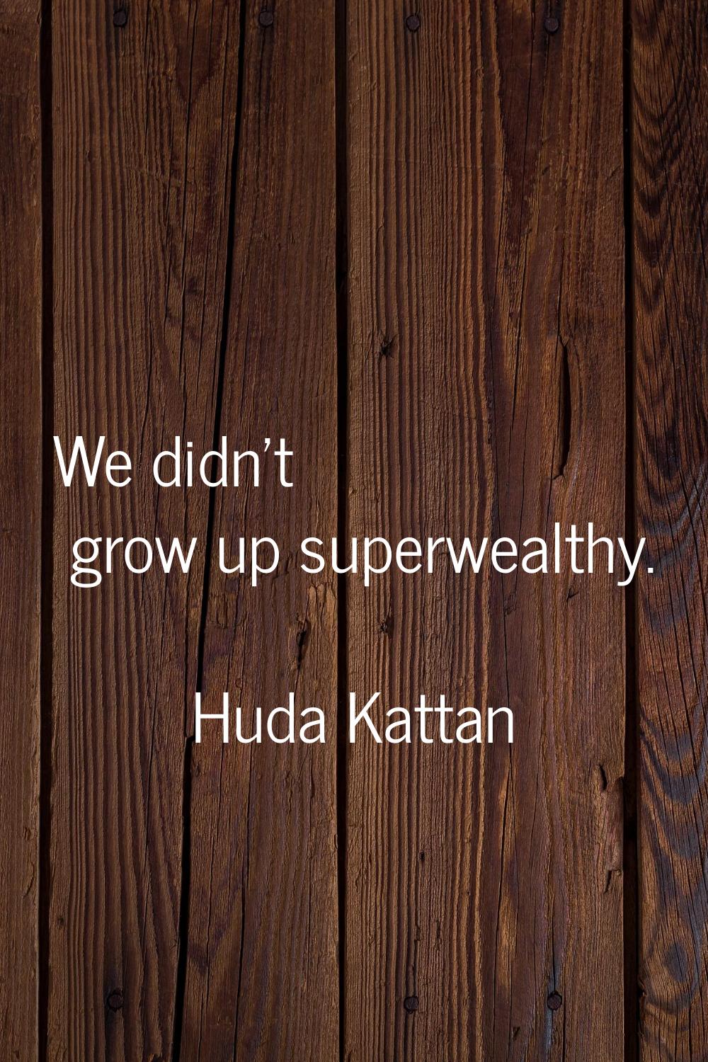 We didn't grow up superwealthy.