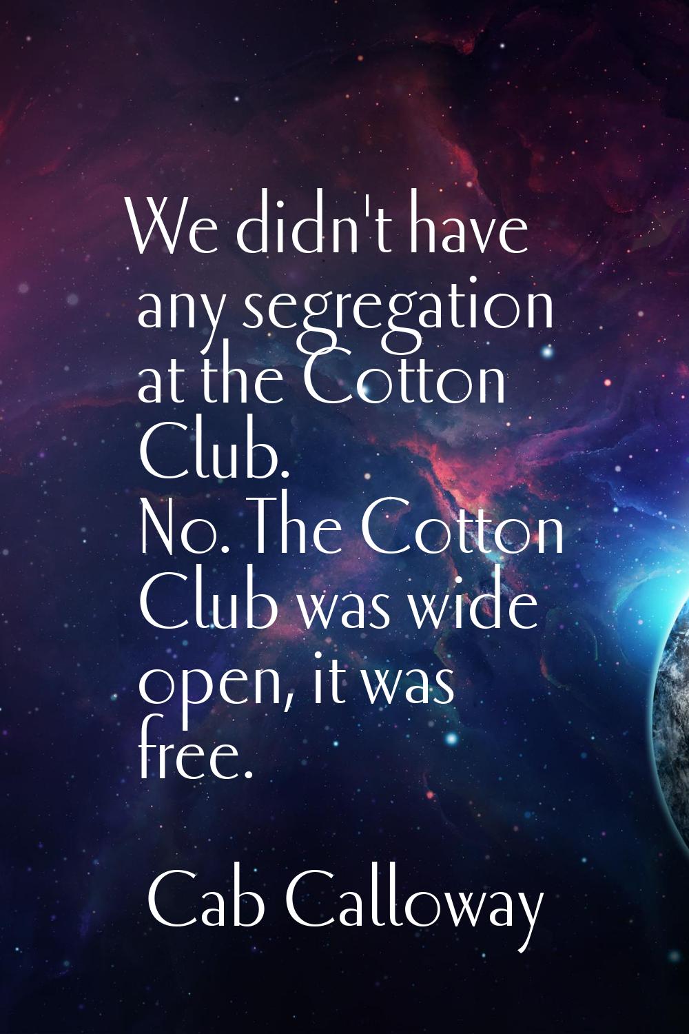 We didn't have any segregation at the Cotton Club. No. The Cotton Club was wide open, it was free.