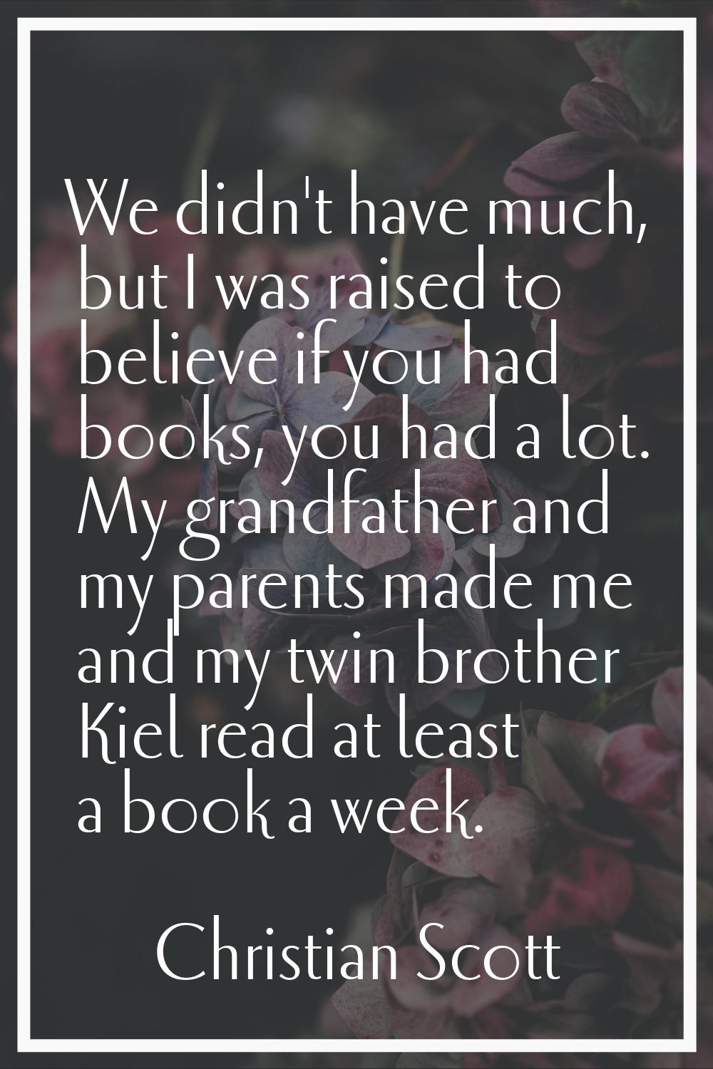 We didn't have much, but I was raised to believe if you had books, you had a lot. My grandfather an