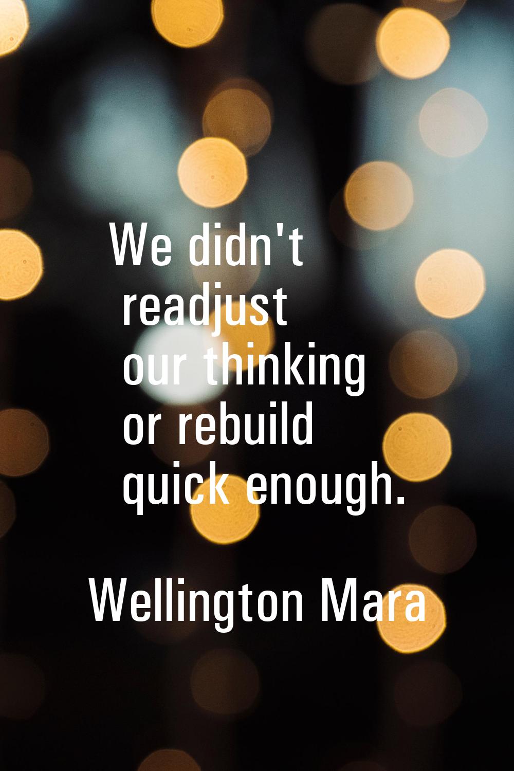 We didn't readjust our thinking or rebuild quick enough.