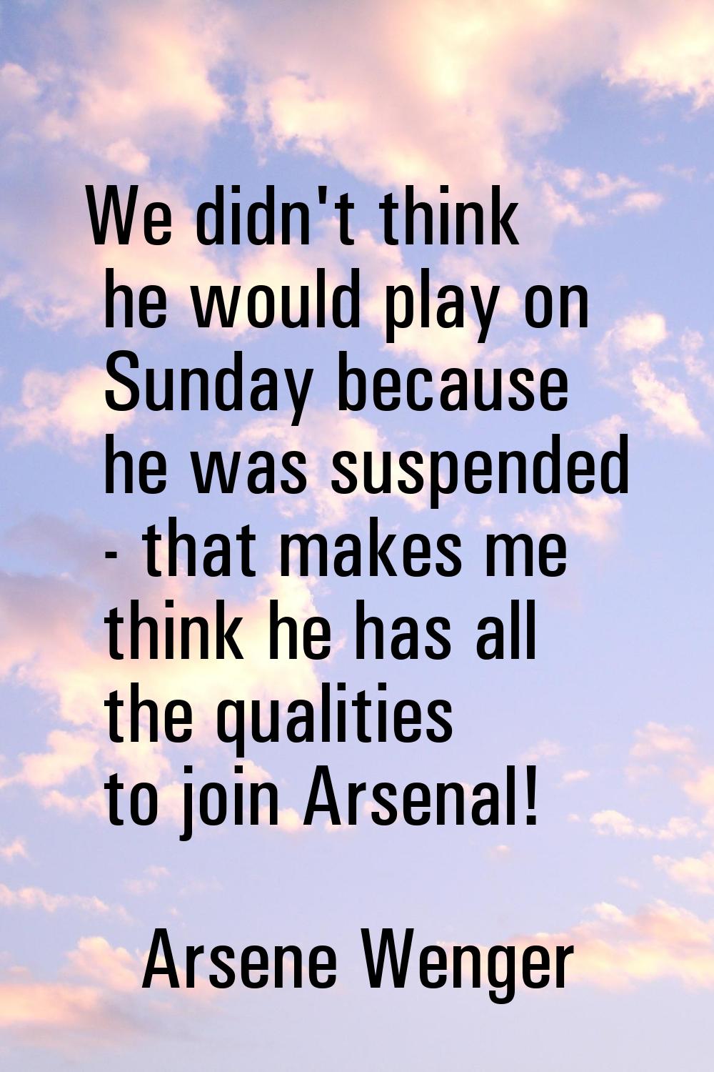 We didn't think he would play on Sunday because he was suspended - that makes me think he has all t