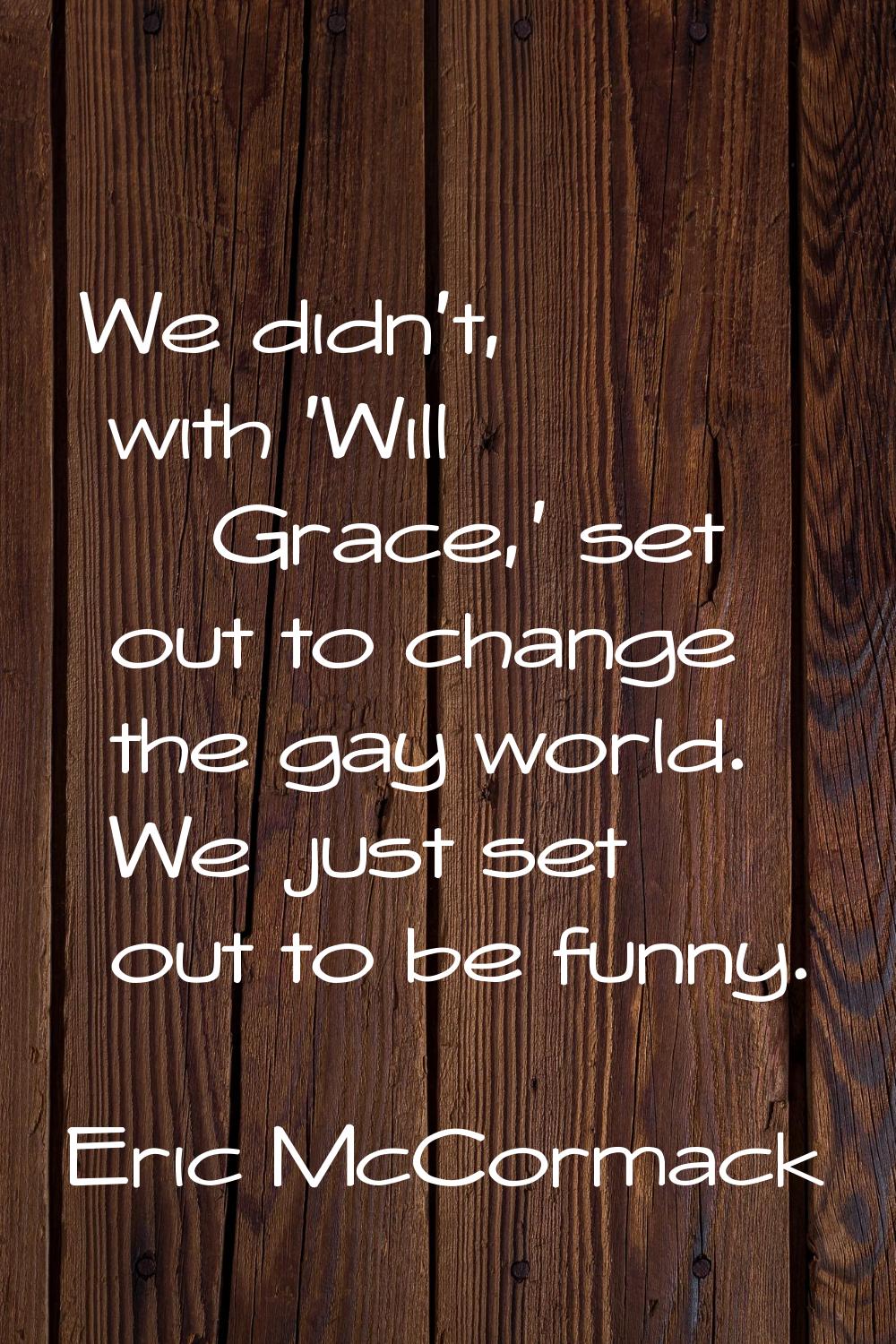 We didn't, with 'Will & Grace,' set out to change the gay world. We just set out to be funny.