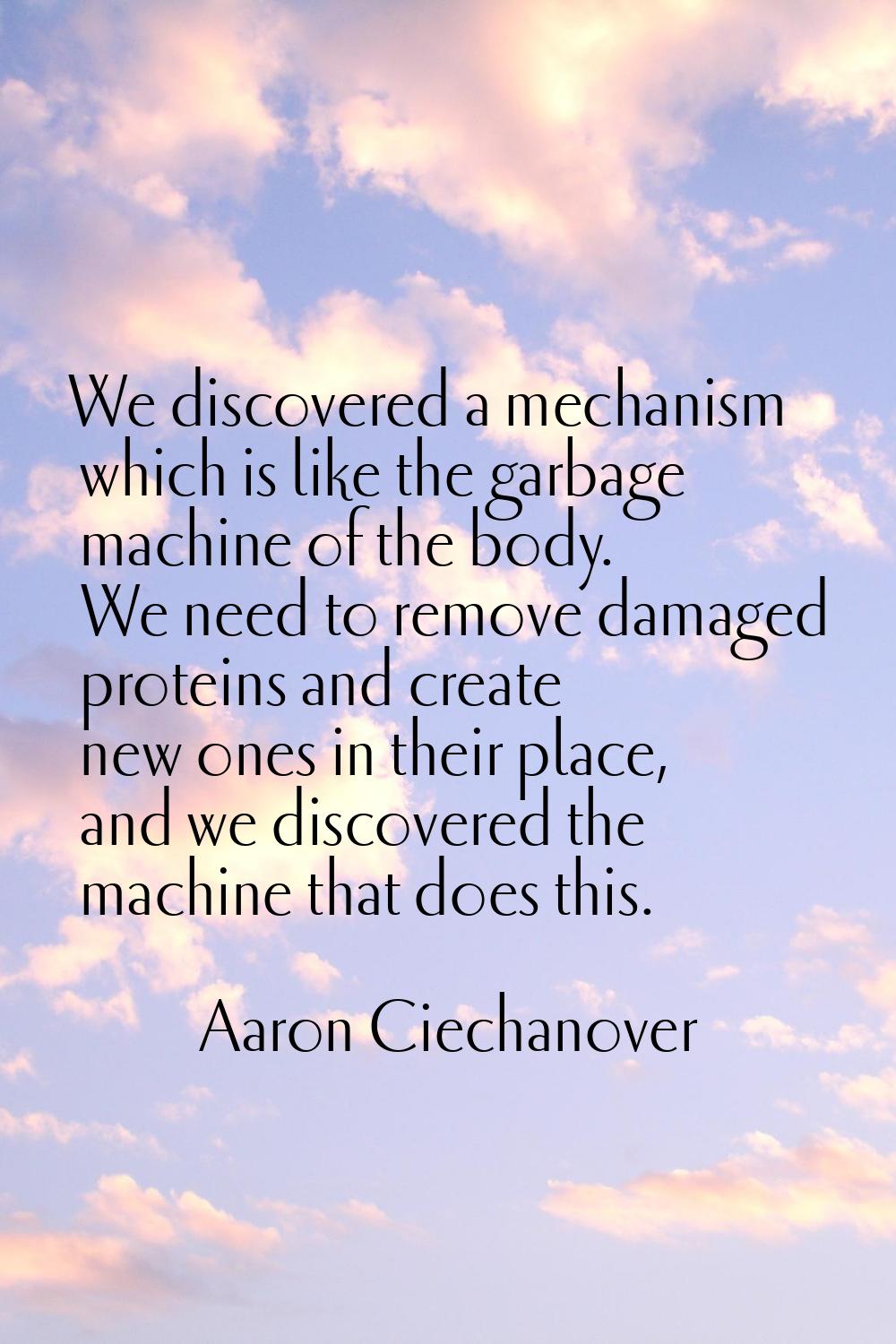 We discovered a mechanism which is like the garbage machine of the body. We need to remove damaged 