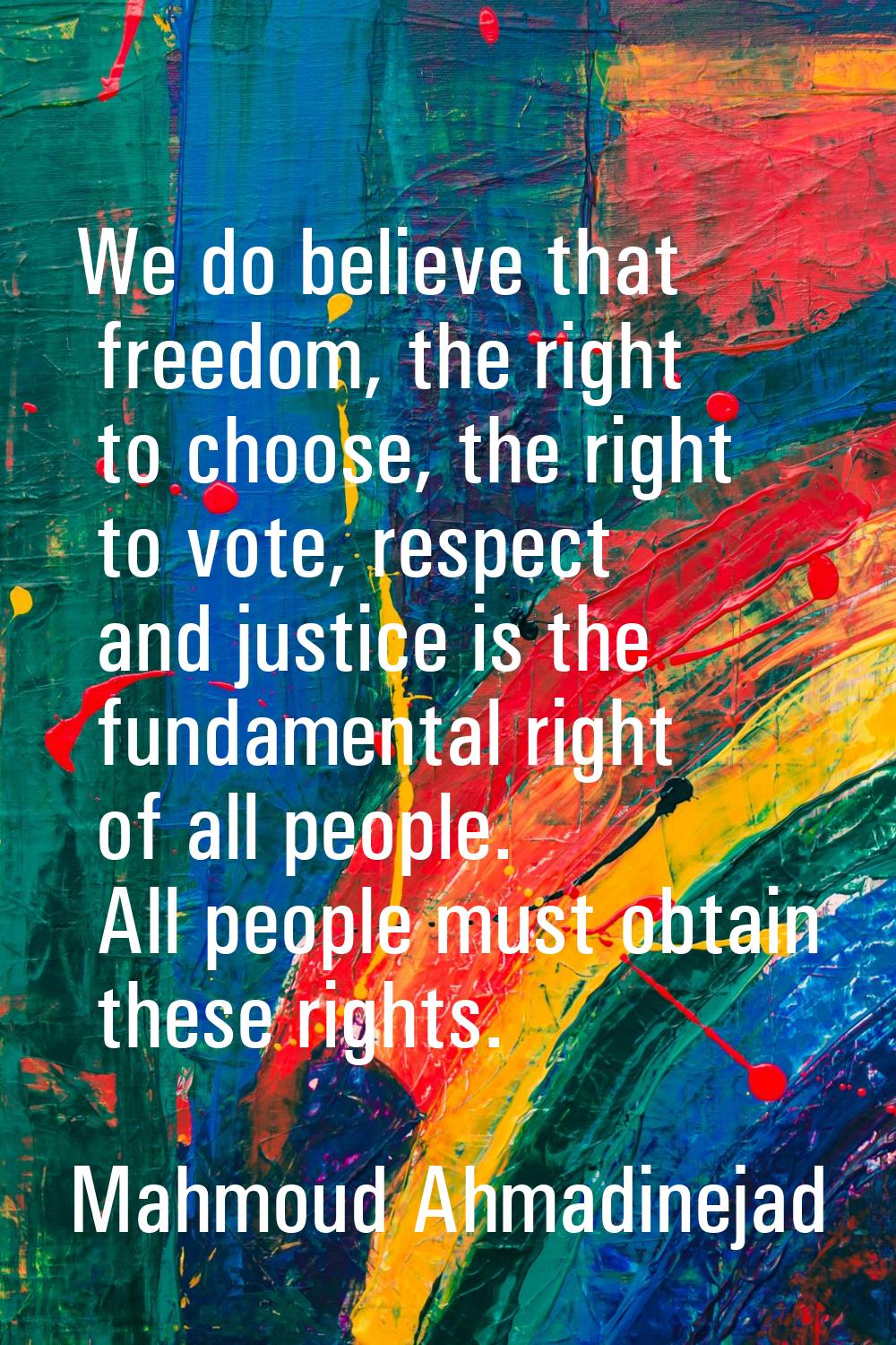 We do believe that freedom, the right to choose, the right to vote, respect and justice is the fund