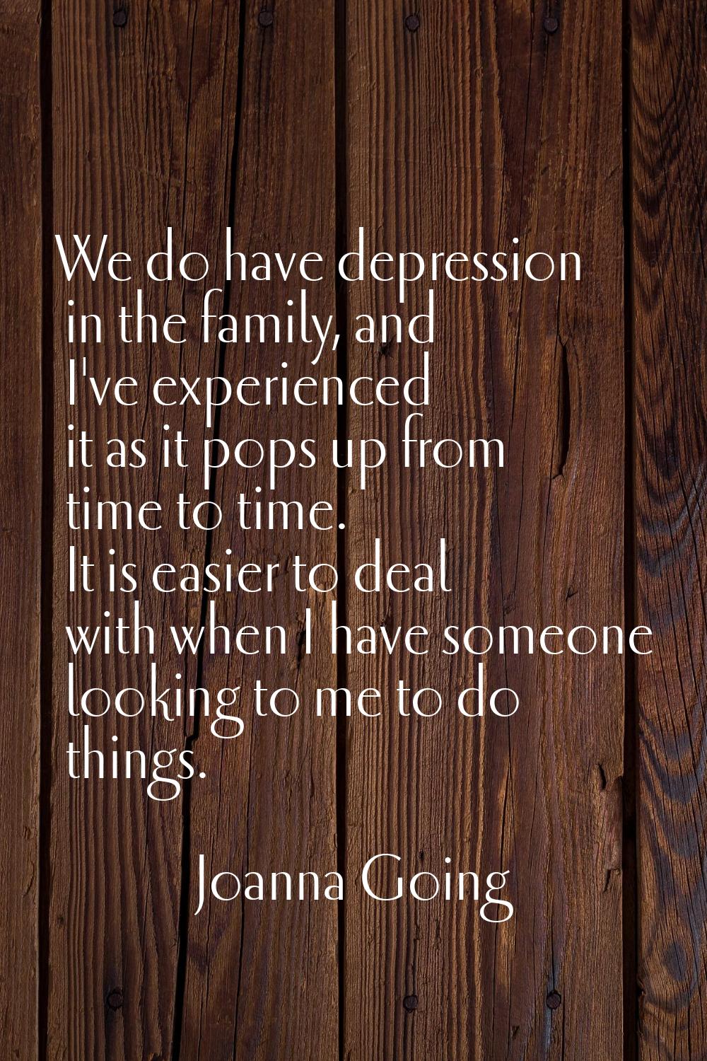 We do have depression in the family, and I've experienced it as it pops up from time to time. It is