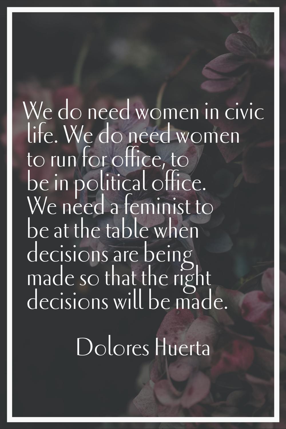 We do need women in civic life. We do need women to run for office, to be in political office. We n