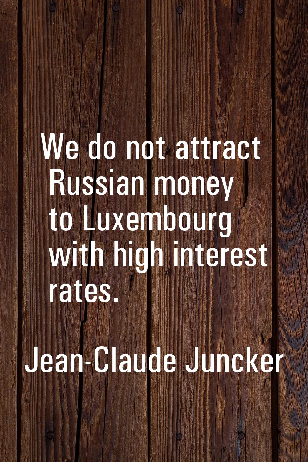 We do not attract Russian money to Luxembourg with high interest rates.