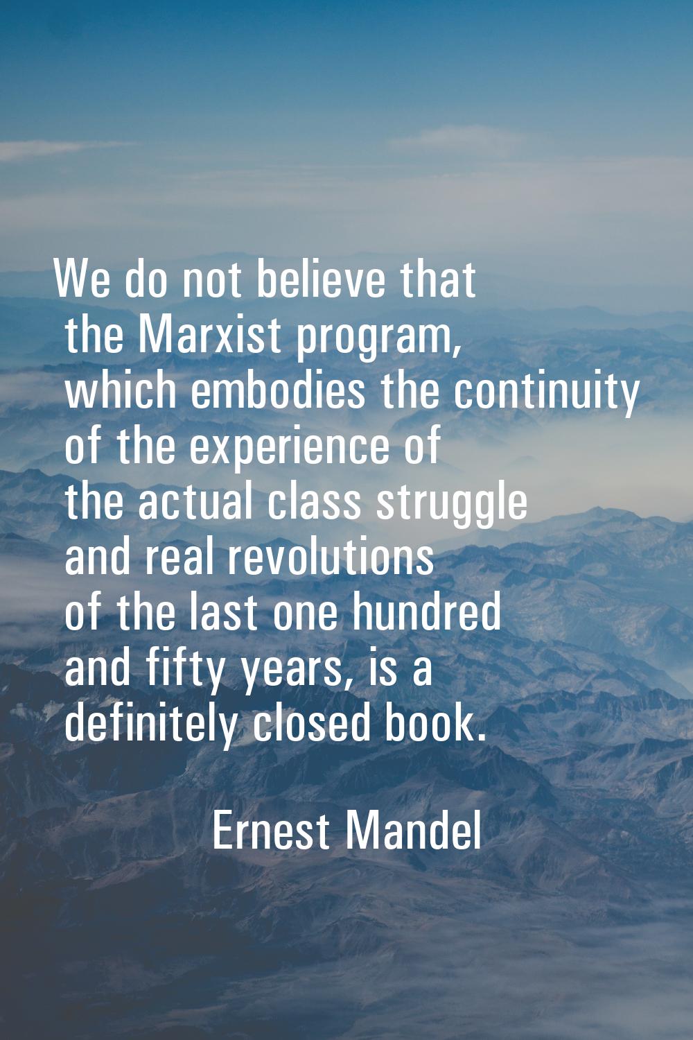 We do not believe that the Marxist program, which embodies the continuity of the experience of the 