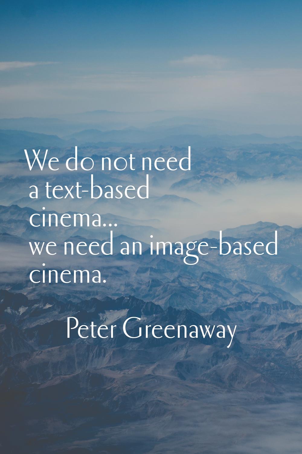 We do not need a text-based cinema... we need an image-based cinema.