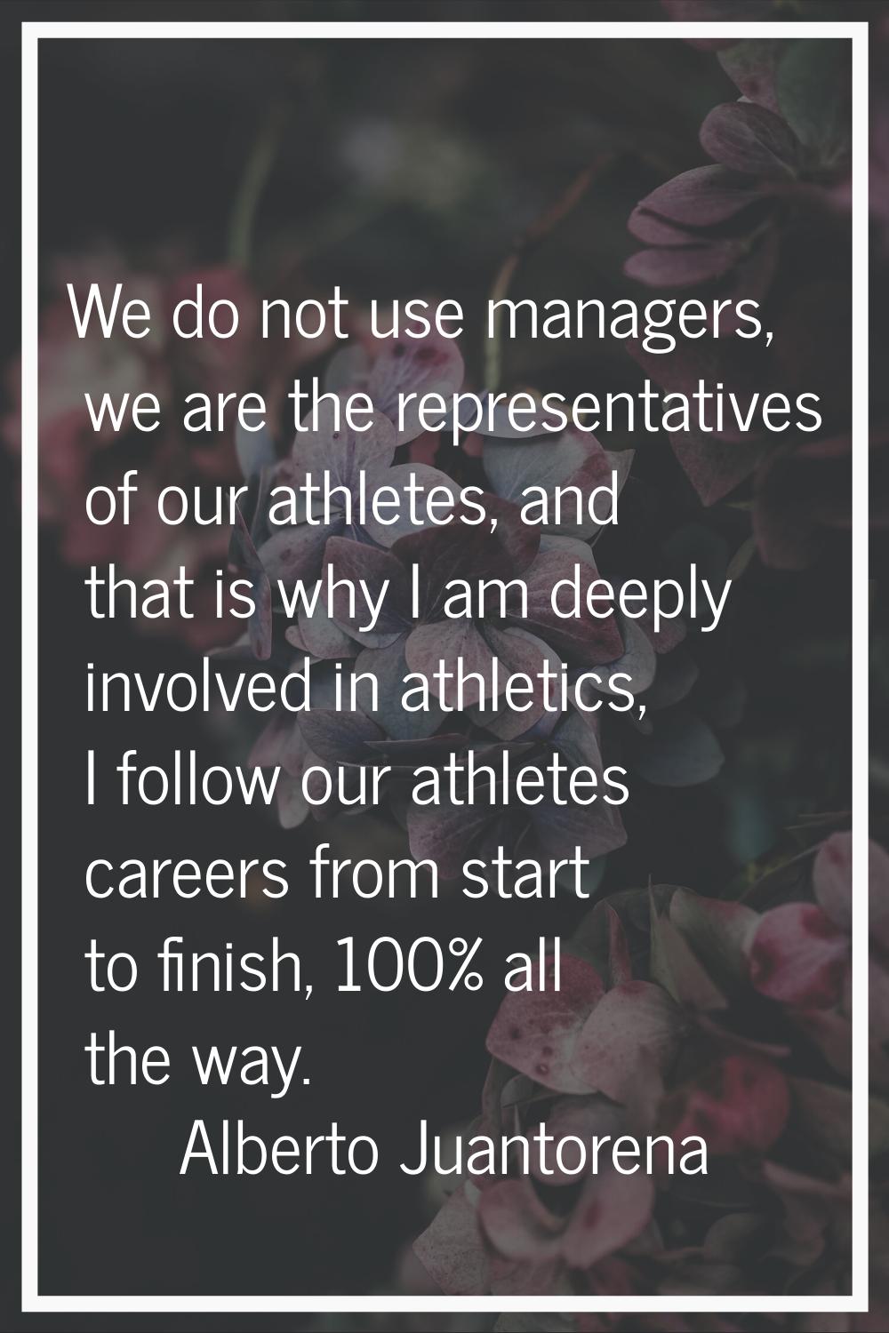 We do not use managers, we are the representatives of our athletes, and that is why I am deeply inv