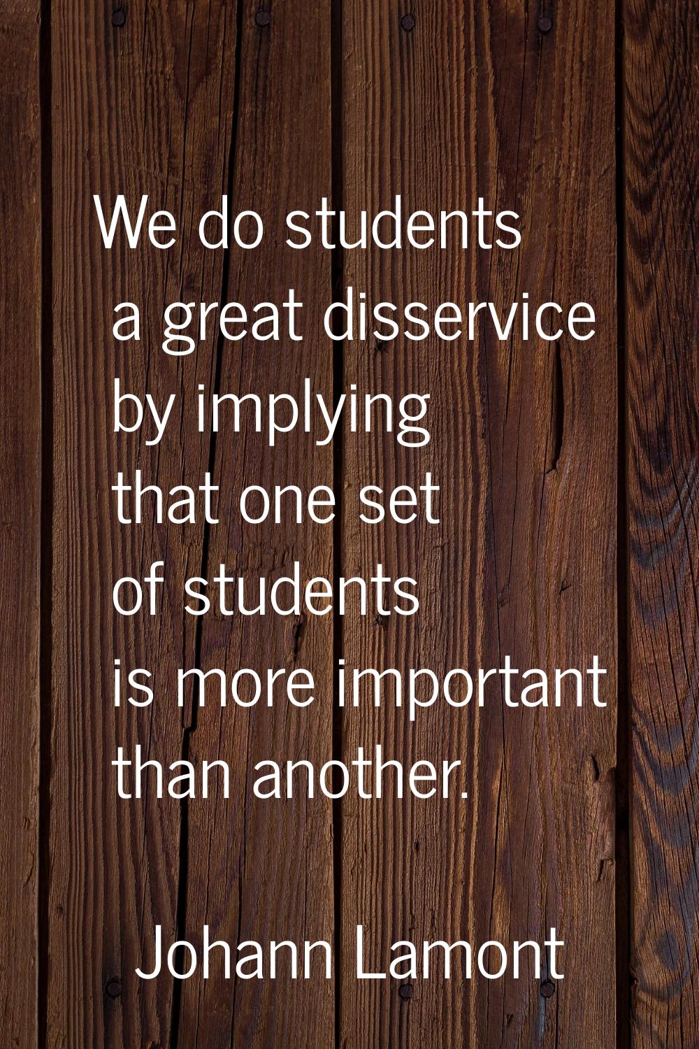 We do students a great disservice by implying that one set of students is more important than anoth