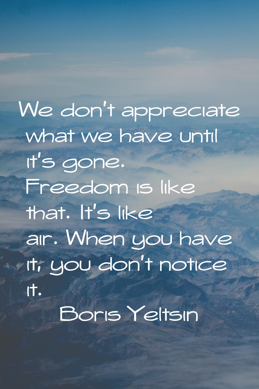 We don't appreciate what we have until it's gone. Freedom is like that. It's like air. When you hav